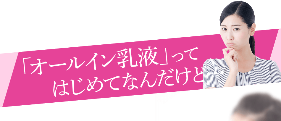 「オールイン乳液」ってはじめてなんだけど…