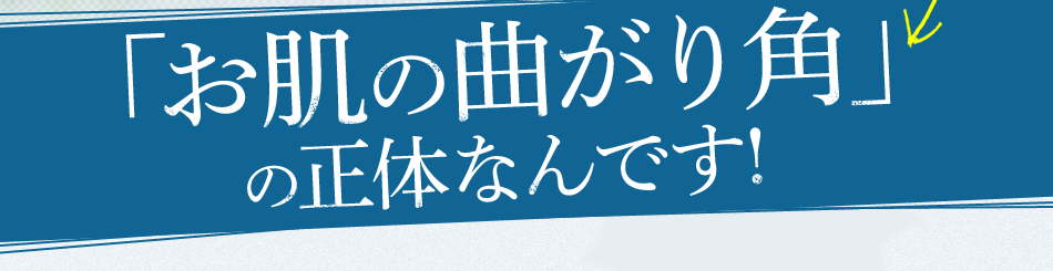 「お肌の曲がり角」の正体なんです!