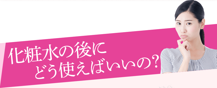 化粧水の後にどう使えばいいの？