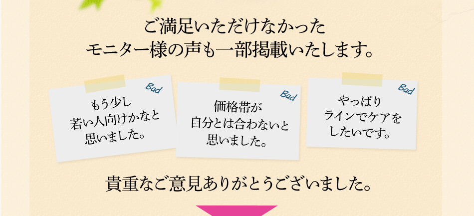 ご満足いただけなかったモニター様の声も一部掲載いたします。